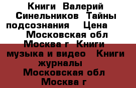 Книги. Валерий Синельников. Тайны подсознания. › Цена ­ 200 - Московская обл., Москва г. Книги, музыка и видео » Книги, журналы   . Московская обл.,Москва г.